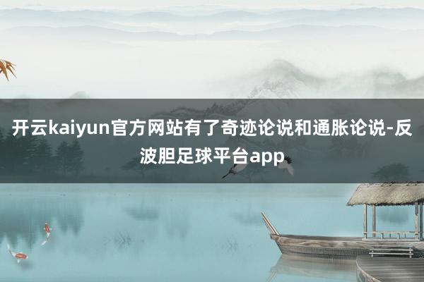 开云kaiyun官方网站有了奇迹论说和通胀论说-反波胆足球平台app