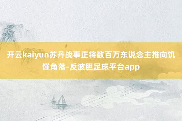 开云kaiyun苏丹战事正将数百万东说念主推向饥馑角落-反波胆足球平台app
