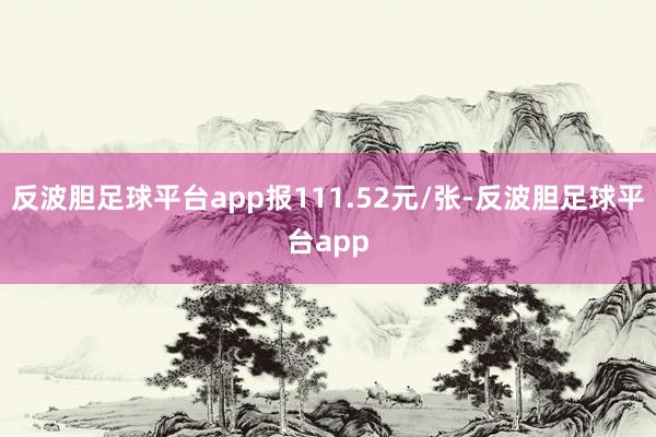 反波胆足球平台app报111.52元/张-反波胆足球平台app