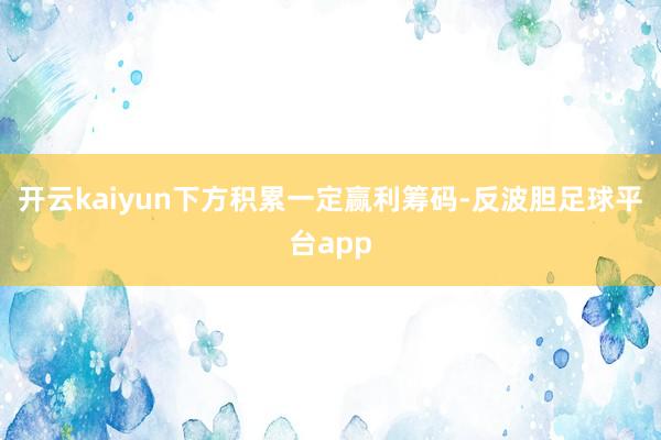 开云kaiyun下方积累一定赢利筹码-反波胆足球平台app