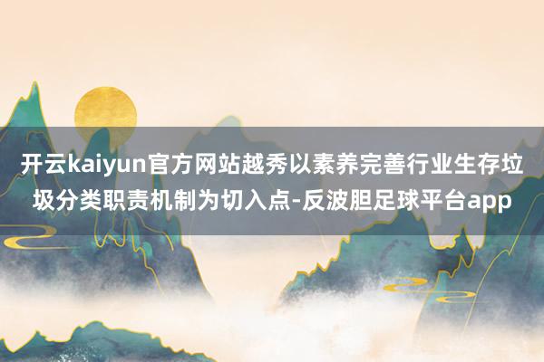 开云kaiyun官方网站越秀以素养完善行业生存垃圾分类职责机制为切入点-反波胆足球平台app