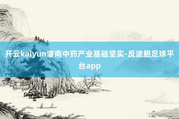 开云kaiyun潼南中药产业基础坚实-反波胆足球平台app