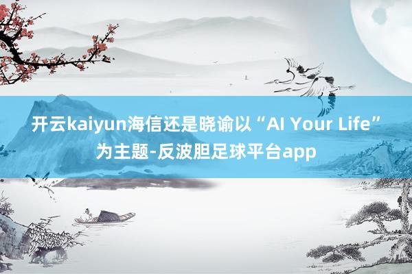 开云kaiyun海信还是晓谕以“AI Your Life”为主题-反波胆足球平台app