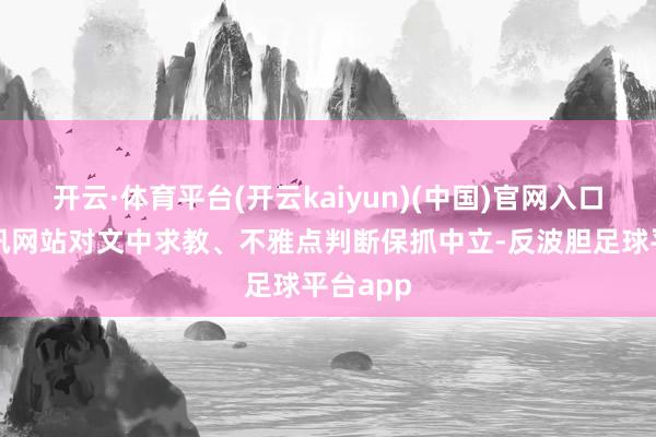 开云·体育平台(开云kaiyun)(中国)官网入口登录和讯网站对文中求教、不雅点判断保抓中立-反波胆足球平台app
