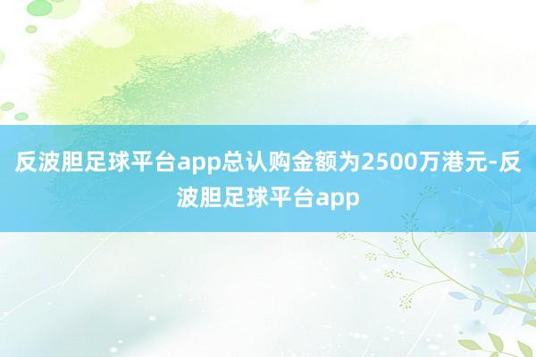 反波胆足球平台app总认购金额为2500万港元-反波胆足球平台app