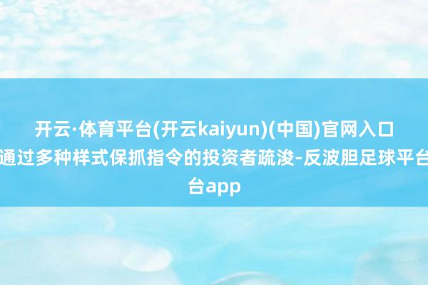 开云·体育平台(开云kaiyun)(中国)官网入口登录通过多种样式保抓指令的投资者疏浚-反波胆足球平台app