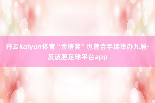 开云kaiyun体育“金格奖”也曾合手续举办九届-反波胆足球平台app