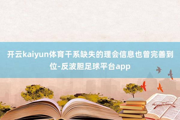 开云kaiyun体育干系缺失的理会信息也曾完善到位-反波胆足球平台app