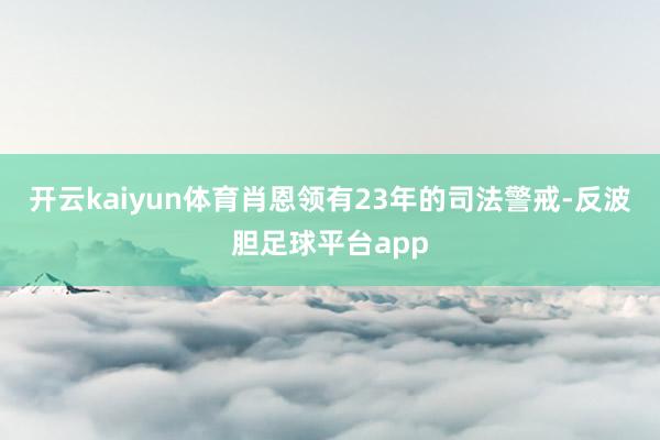 开云kaiyun体育肖恩领有23年的司法警戒-反波胆足球平台app