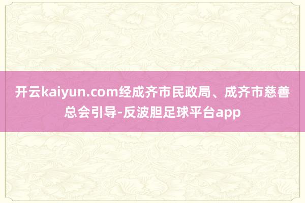 开云kaiyun.com经成齐市民政局、成齐市慈善总会引导-反波胆足球平台app