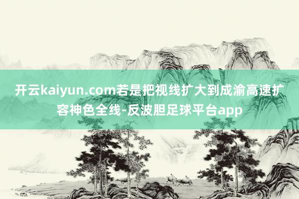 开云kaiyun.com若是把视线扩大到成渝高速扩容神色全线-反波胆足球平台app
