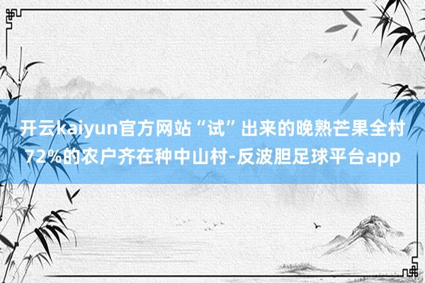开云kaiyun官方网站“试”出来的晚熟芒果全村72%的农户齐在种中山村-反波胆足球平台app