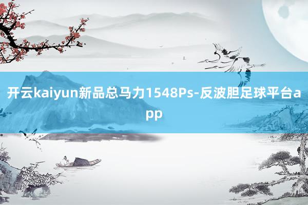 开云kaiyun新品总马力1548Ps-反波胆足球平台app