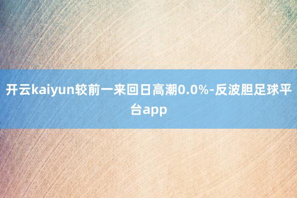 开云kaiyun较前一来回日高潮0.0%-反波胆足球平台app