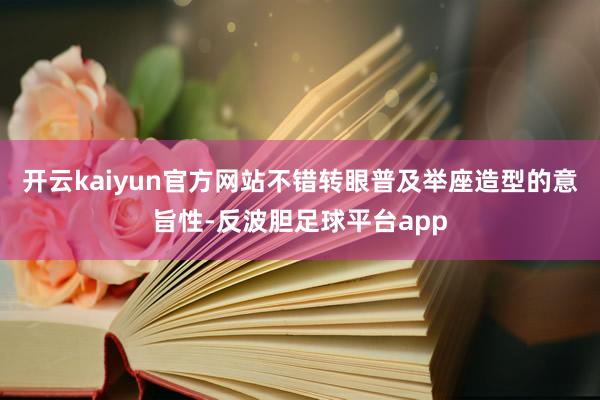 开云kaiyun官方网站不错转眼普及举座造型的意旨性-反波胆足球平台app