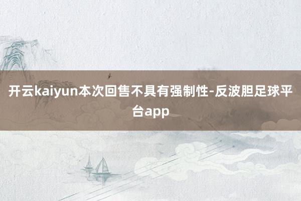 开云kaiyun本次回售不具有强制性-反波胆足球平台app