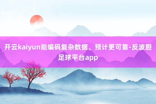 开云kaiyun能编码复杂数据、预计更可靠-反波胆足球平台app
