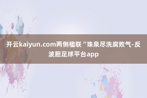 开云kaiyun.com两侧楹联“珠泉尽洗腐败气-反波胆足球平台app