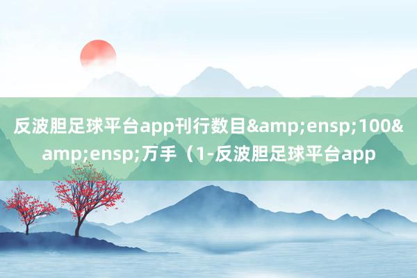 反波胆足球平台app刊行数目 100 万手(1-反波胆足球平台app