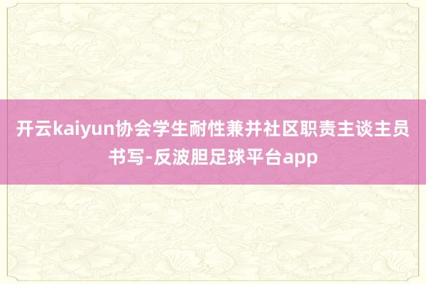 开云kaiyun协会学生耐性兼并社区职责主谈主员书写-反波胆足球平台app