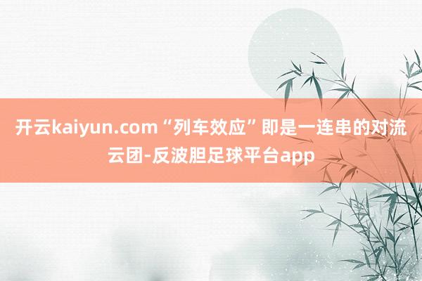 开云kaiyun.com“列车效应”即是一连串的对流云团-反波胆足球平台app