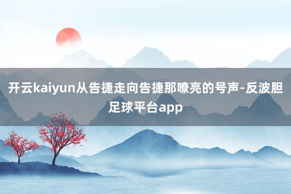 开云kaiyun从告捷走向告捷那嘹亮的号声-反波胆足球平台app