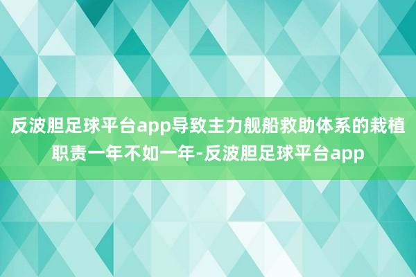 反波胆足球平台app导致主力舰船救助体系的栽植职责一年不如一年-反波胆足球平台app
