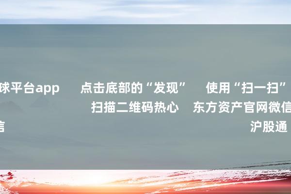反波胆足球平台app 点击底部的“发现” 使用“扫一扫” 即可将网页共享至一又友圈 扫描二维码热心 东方资产官网微