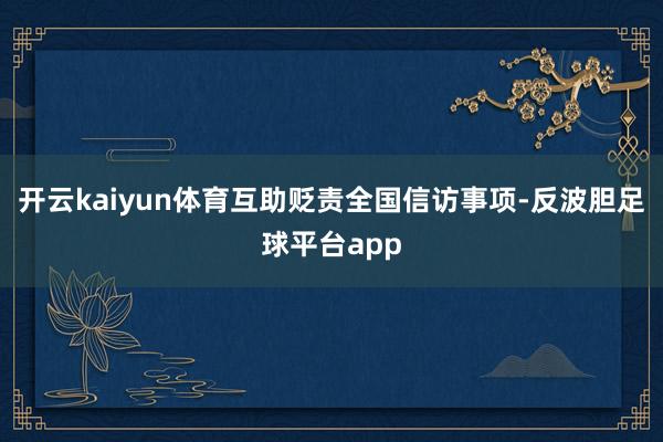 开云kaiyun体育互助贬责全国信访事项-反波胆足球平台app