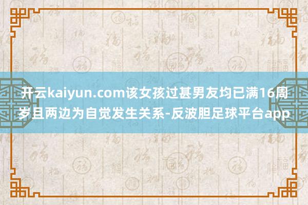 开云kaiyun.com该女孩过甚男友均已满16周岁且两边为自觉发生关系-反波胆足球平台app