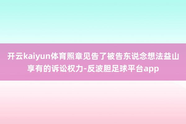 开云kaiyun体育照章见告了被告东说念想法益山享有的诉讼权力-反波胆足球平台app
