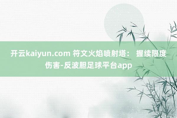 开云kaiyun.com 符文火焰喷射塔： 握续限度伤害-反波胆足球平台app