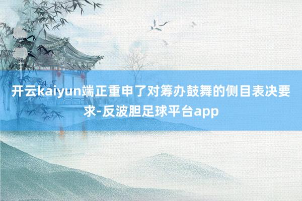 开云kaiyun端正重申了对筹办鼓舞的侧目表决要求-反波胆足球平台app