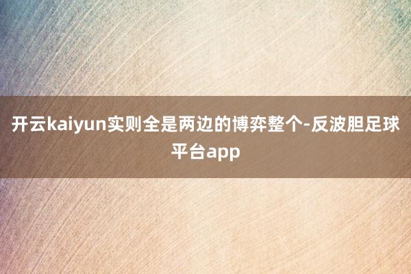 开云kaiyun实则全是两边的博弈整个-反波胆足球平台app
