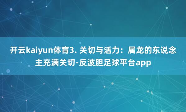 开云kaiyun体育3. 关切与活力：属龙的东说念主充满关切-反波胆足球平台app