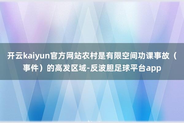 开云kaiyun官方网站农村是有限空间功课事故（事件）的高发区域-反波胆足球平台app