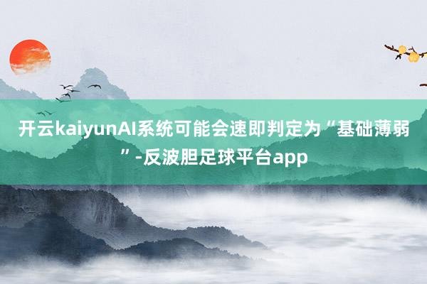 开云kaiyunAI系统可能会速即判定为“基础薄弱”-反波胆足球平台app