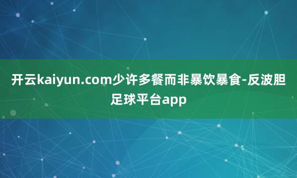 开云kaiyun.com少许多餐而非暴饮暴食-反波胆足球平台app