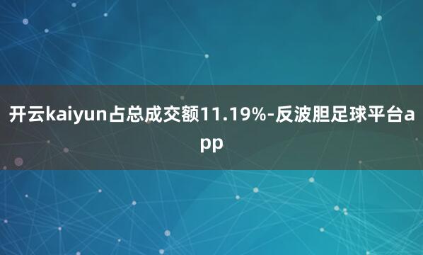 开云kaiyun占总成交额11.19%-反波胆足球平台app
