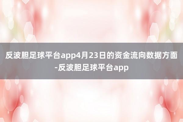 反波胆足球平台app4月23日的资金流向数据方面-反波胆足球平台app