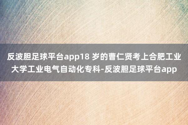 反波胆足球平台app18 岁的曹仁贤考上合肥工业大学工业电气自动化专科-反波胆足球平台app
