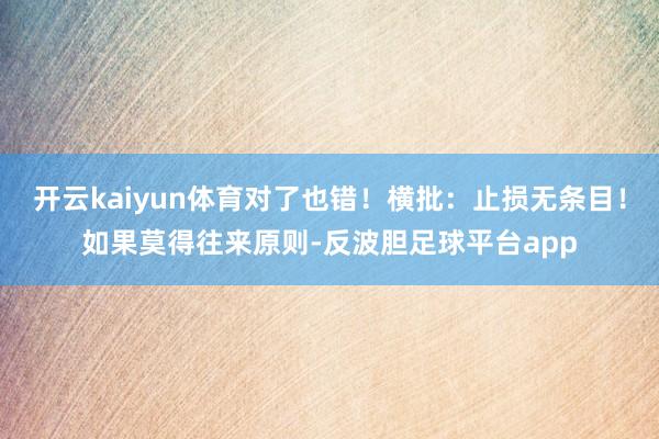 开云kaiyun体育对了也错！横批：止损无条目！如果莫得往来原则-反波胆足球平台app