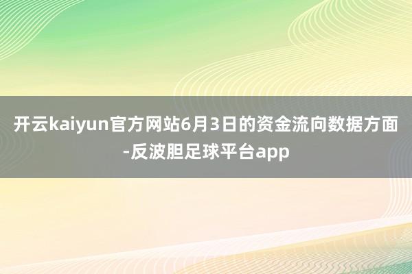 开云kaiyun官方网站6月3日的资金流向数据方面-反波胆足球平台app