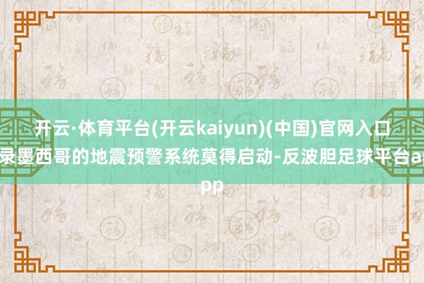 开云·体育平台(开云kaiyun)(中国)官网入口登录墨西哥的地震预警系统莫得启动-反波胆足球平台app