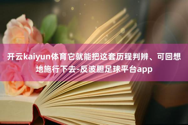 开云kaiyun体育它就能把这套历程判辨、可回想地施行下去-反波胆足球平台app