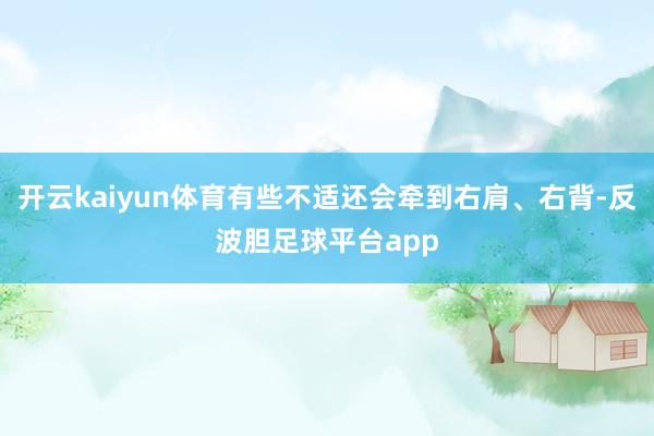 开云kaiyun体育有些不适还会牵到右肩、右背-反波胆足球平台app