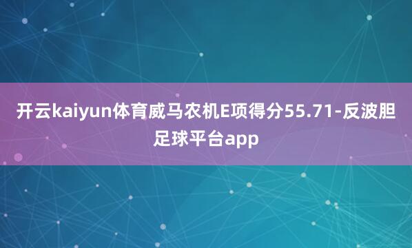 开云kaiyun体育威马农机E项得分55.71-反波胆足球平台app