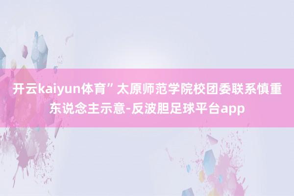 开云kaiyun体育”太原师范学院校团委联系慎重东说念主示意-反波胆足球平台app