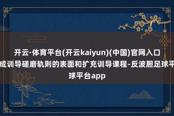 开云·体育平台(开云kaiyun)(中国)官网入口登录完成训导磋磨轨则的表面和扩充训导课程-反波胆足球平台app