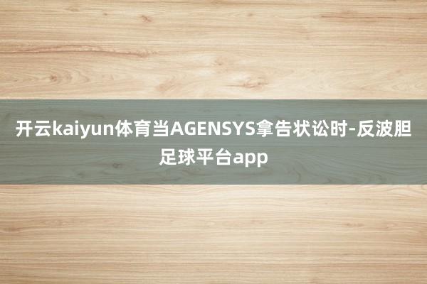 开云kaiyun体育当AGENSYS拿告状讼时-反波胆足球平台app